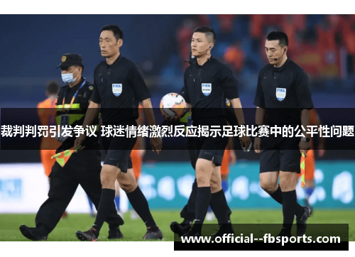 裁判判罚引发争议 球迷情绪激烈反应揭示足球比赛中的公平性问题 裁判判罚引发争议 球迷情绪激烈反应揭示足球比赛中的公平性问题