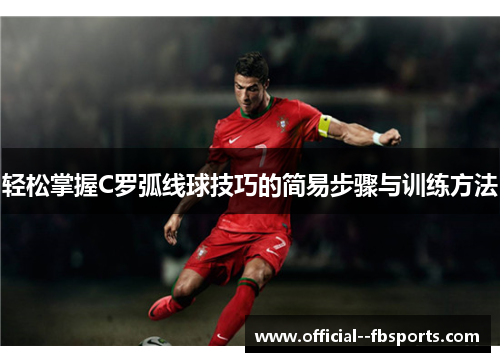 轻松掌握C罗弧线球技巧的简易步骤与训练方法