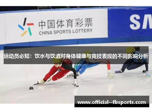 运动员必知：饮水与饮酒对身体健康与竞技表现的不同影响分析