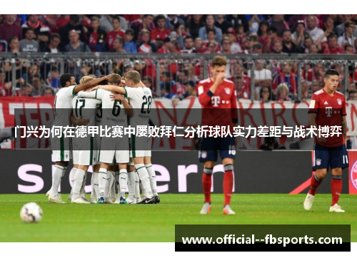 门兴为何在德甲比赛中屡败拜仁分析球队实力差距与战术博弈
