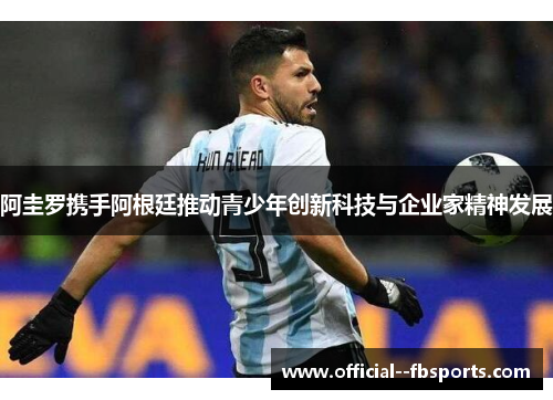 阿圭罗携手阿根廷推动青少年创新科技与企业家精神发展