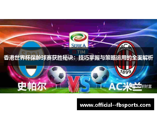 香港世界杯保龄球赛获胜秘诀:技巧掌握与策略运用的全面解析 香港世界杯保龄球赛获胜秘诀:技巧掌握与策略运用的全面解析