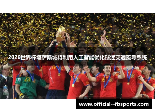 2026世界杯堪萨斯城将利用人工智能优化球迷交通疏导系统 2026世界杯堪萨斯城将利用人工智能优化球迷交通疏导系统