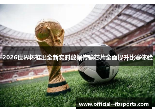 2026世界杯推出全新实时数据传输芯片全面提升比赛体验 2026世界杯推出全新实时数据传输芯片全面提升比赛体验