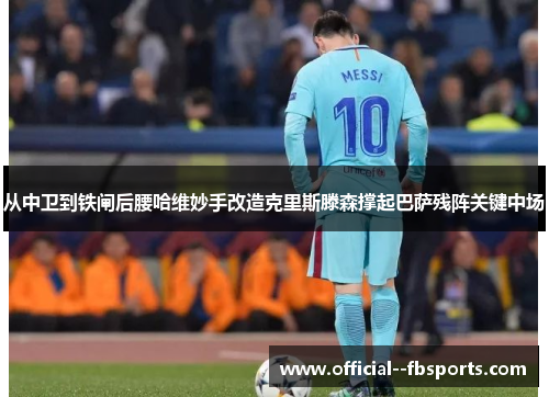 从中卫到铁闸后腰哈维妙手改造克里斯滕森撑起巴萨残阵关键中场 从中卫到铁闸后腰哈维妙手改造克里斯滕森撑起巴萨残阵关键中场