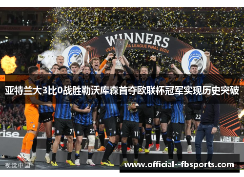 亚特兰大3比0战胜勒沃库森首夺欧联杯冠军实现历史突破