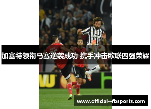 加塞特领衔马赛逆袭成功 携手冲击欧联四强荣耀