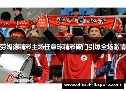 劳姆德精彩主场任意球精彩破门引爆全场激情