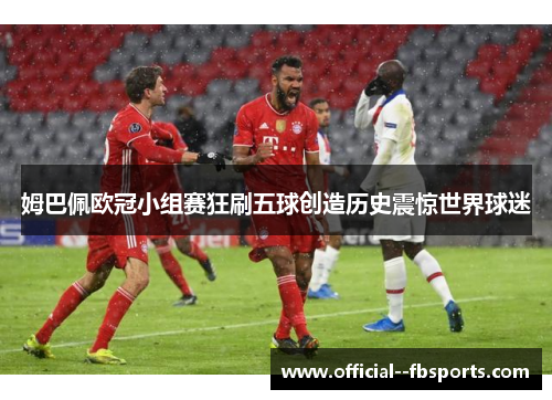 姆巴佩欧冠小组赛狂刷五球创造历史震惊世界球迷