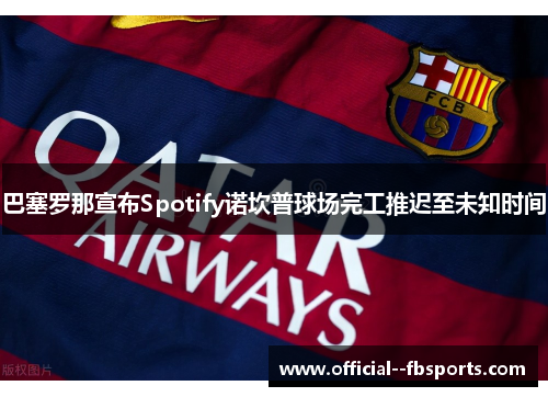 巴塞罗那宣布Spotify诺坎普球场完工推迟至未知时间