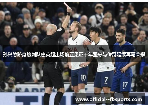 孙兴慜跻身热刺队史英超出场前五见证十年坚守与传奇延续再写荣耀