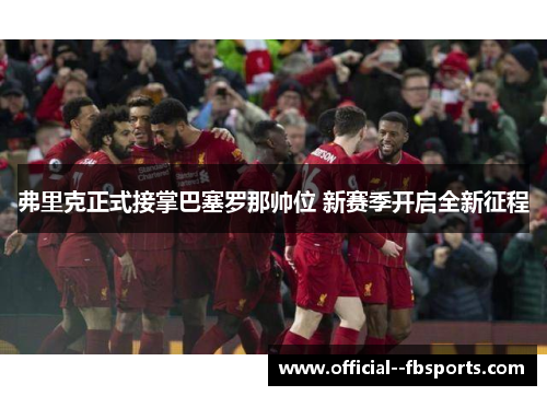 弗里克正式接掌巴塞罗那帅位 新赛季开启全新征程