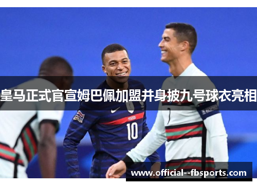 皇马正式官宣姆巴佩加盟并身披九号球衣亮相