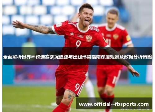 全面解析世界杯预选赛战况追踪与出线形势指南深度观察及数据分析策略