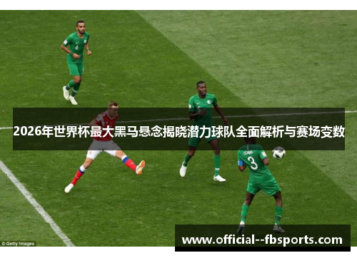 2026年世界杯最大黑马悬念揭晓潜力球队全面解析与赛场变数