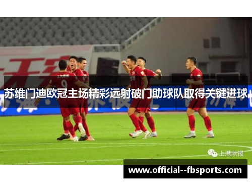 苏维门迪欧冠主场精彩远射破门助球队取得关键进球