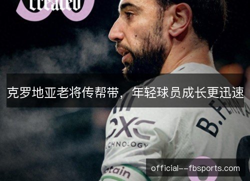 克罗地亚老将传帮带，年轻球员成长更迅速