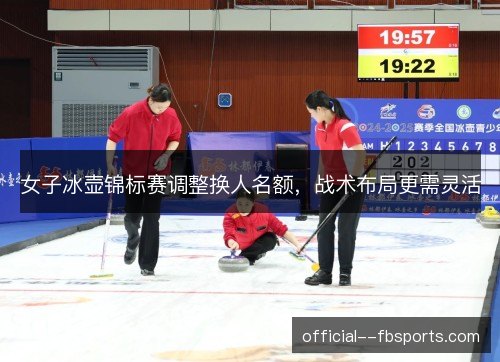 女子冰壶锦标赛调整换人名额，战术布局更需灵活