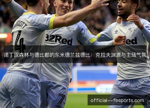 诺丁汉森林与德比郡的东米德兰兹德比：克拉夫渊源与主场气氛